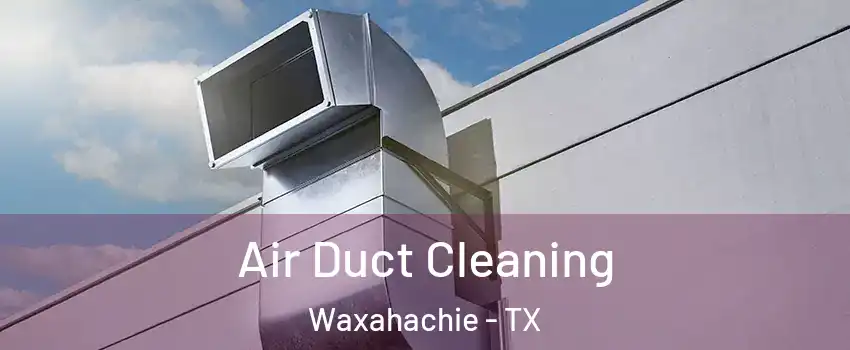  Air Duct Cleaning Waxahachie - TX