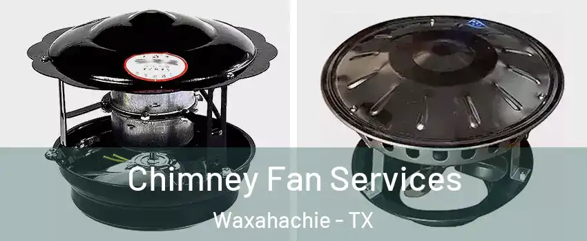  Chimney Fan Services Waxahachie - TX