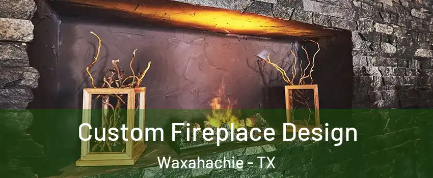  Custom Fireplace Design Waxahachie - TX