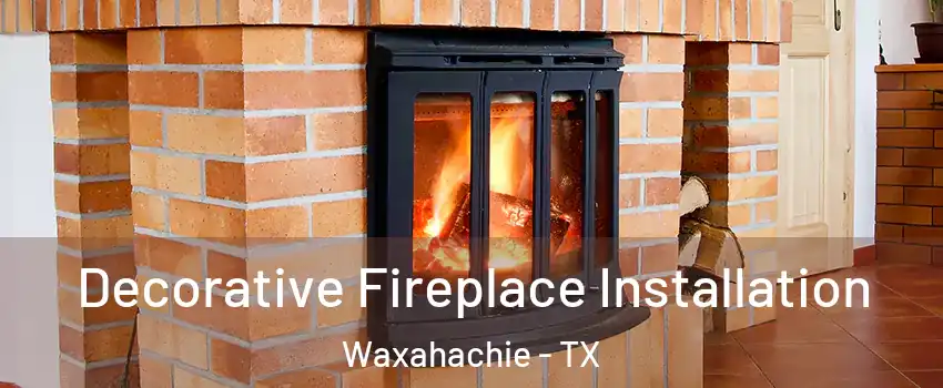  Decorative Fireplace Installation Waxahachie - TX