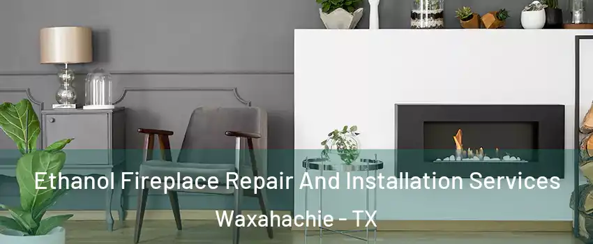  Ethanol Fireplace Repair And Installation Services Waxahachie - TX