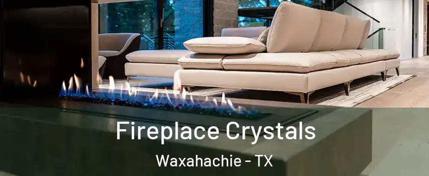  Fireplace Crystals Waxahachie - TX
