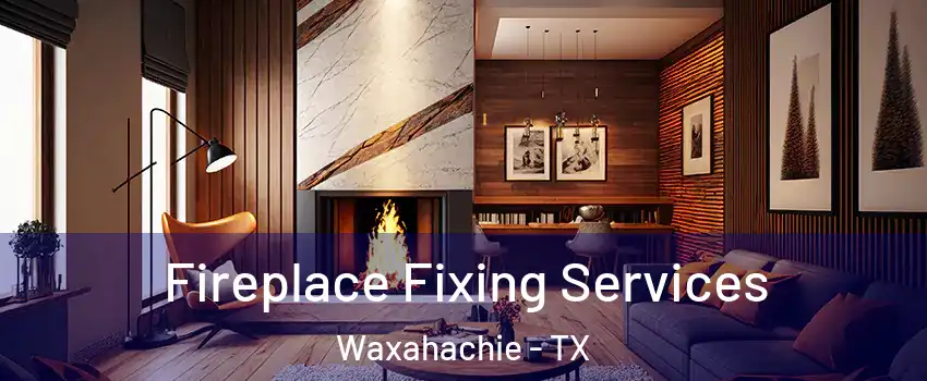  Fireplace Fixing Services Waxahachie - TX