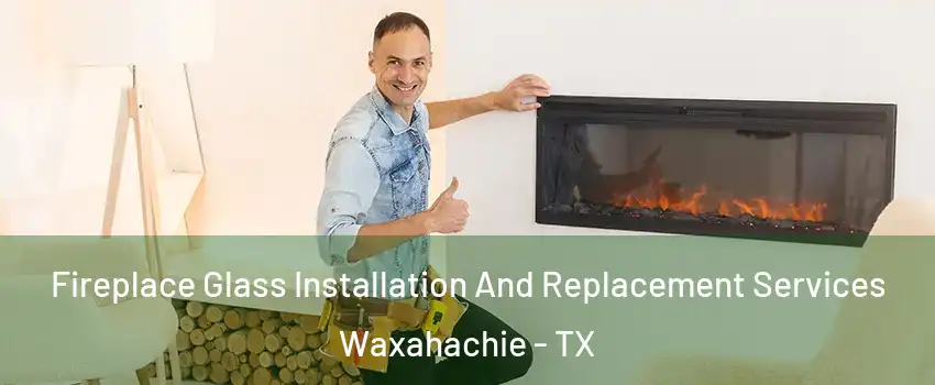  Fireplace Glass Installation And Replacement Services Waxahachie - TX