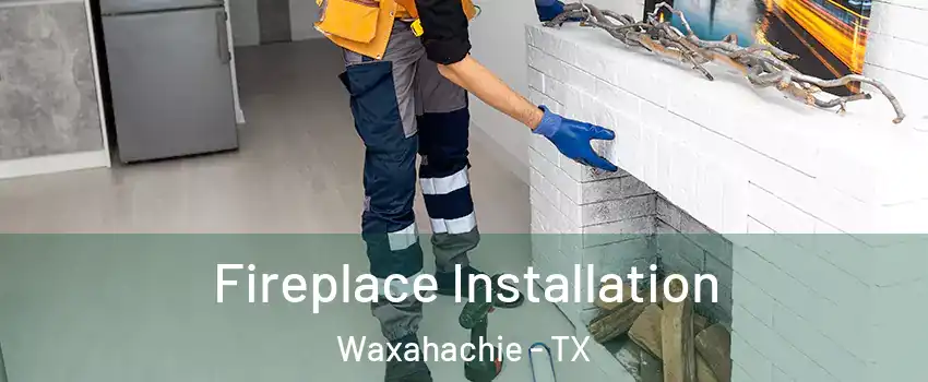  Fireplace Installation Waxahachie - TX