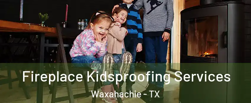  Fireplace Kidsproofing Services Waxahachie - TX