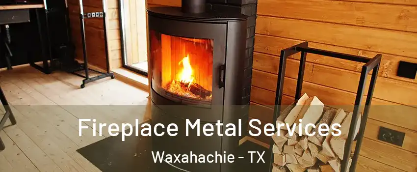  Fireplace Metal Services Waxahachie - TX