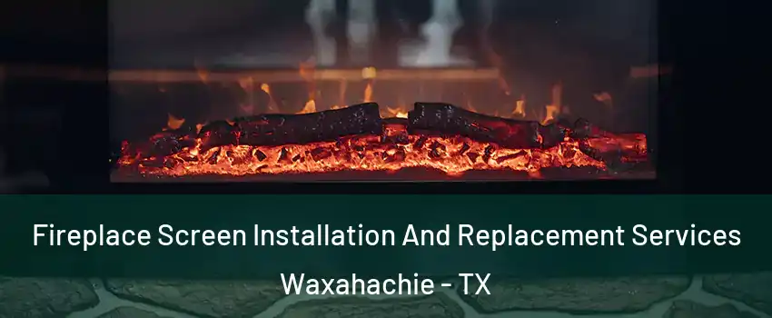  Fireplace Screen Installation And Replacement Services Waxahachie - TX