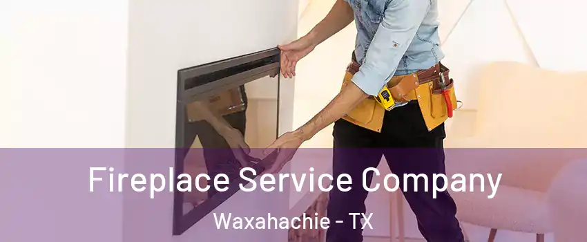  Fireplace Service Company Waxahachie - TX