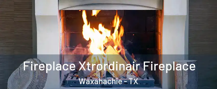  Fireplace Xtrordinair Fireplace Waxahachie - TX
