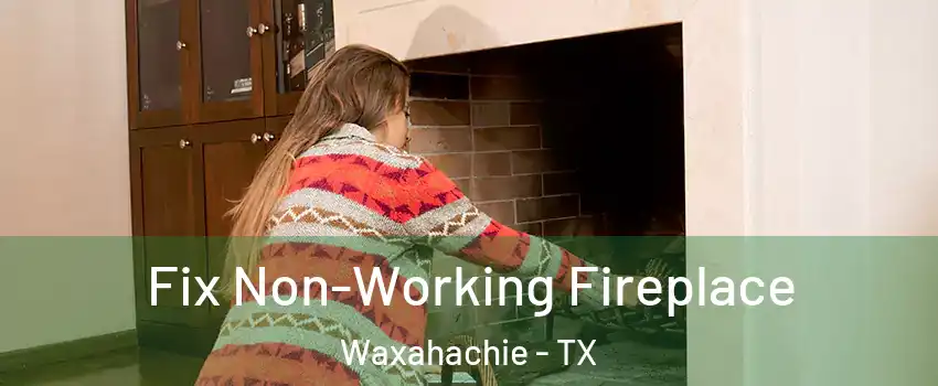  Fix Non-Working Fireplace Waxahachie - TX