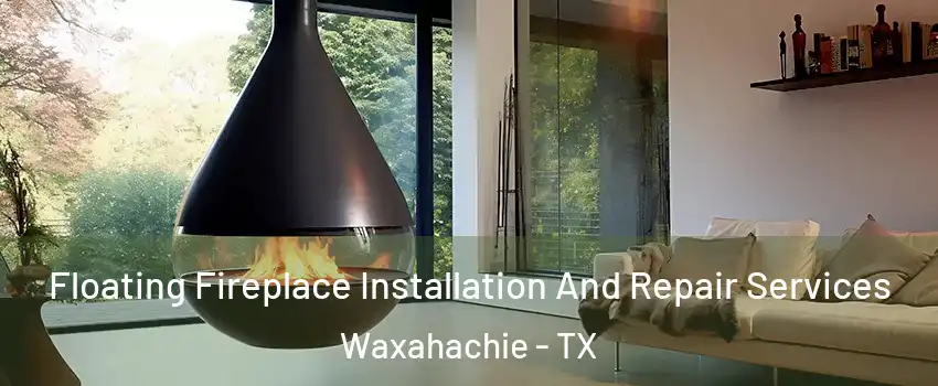 Floating Fireplace Installation And Repair Services Waxahachie - TX