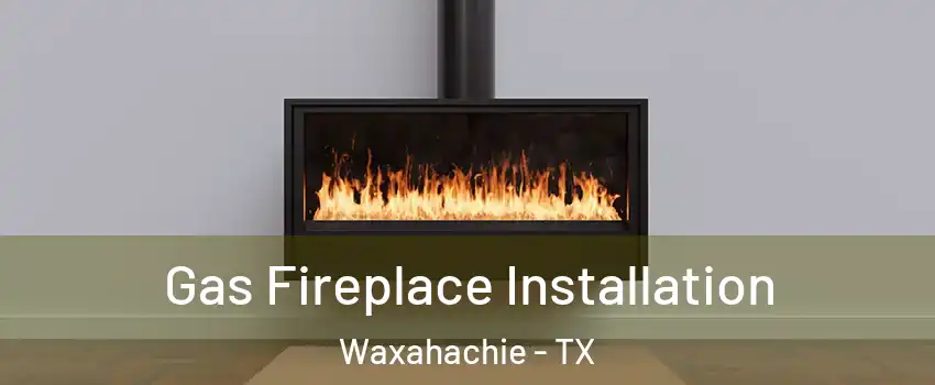  Gas Fireplace Installation Waxahachie - TX