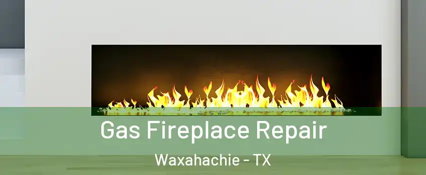 Gas Fireplace Repair Waxahachie - TX