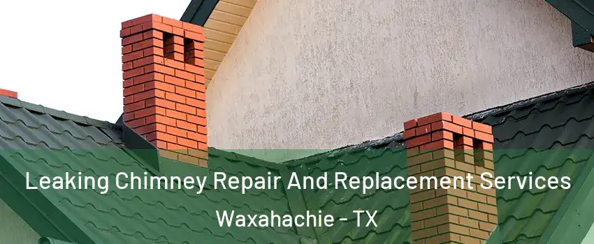  Leaking Chimney Repair And Replacement Services Waxahachie - TX