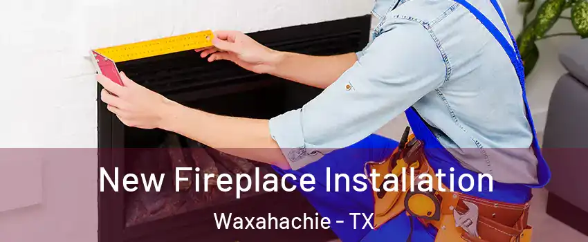  New Fireplace Installation Waxahachie - TX