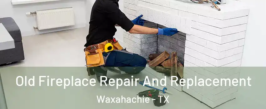  Old Fireplace Repair And Replacement Waxahachie - TX