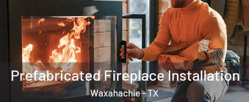  Prefabricated Fireplace Installation Waxahachie - TX