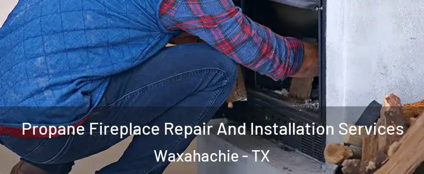  Propane Fireplace Repair And Installation Services Waxahachie - TX