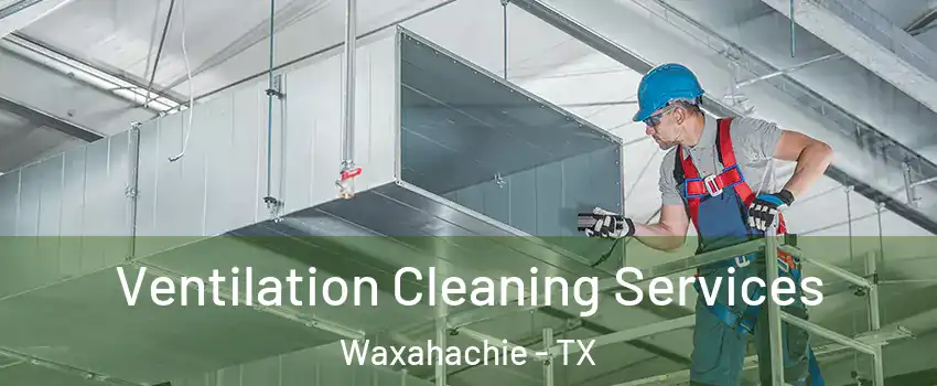 Ventilation Cleaning Services Waxahachie - TX