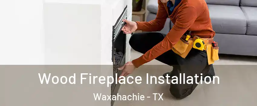 Wood Fireplace Installation Waxahachie - TX